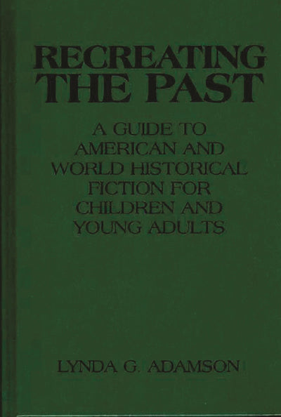 Recreating the Past: A Guide to American and World Historical Fiction for Children and Young Adults