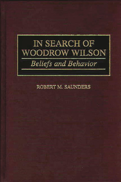 In Search of Woodrow Wilson: Beliefs and Behavior (Contributions to the Study of World History)