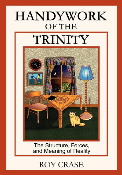 Handywork of the Trinity: The Structure, Forces, and Meaning of Reality