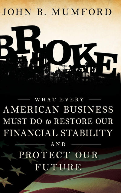 Broke: What Every American Business Must Do to Restore Our Financial Stability and Protect Our Future