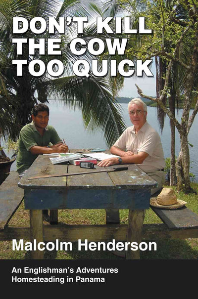 Don't Kill the Cow Too Quick: An Englishman?s Adventures Homesteading in Panama