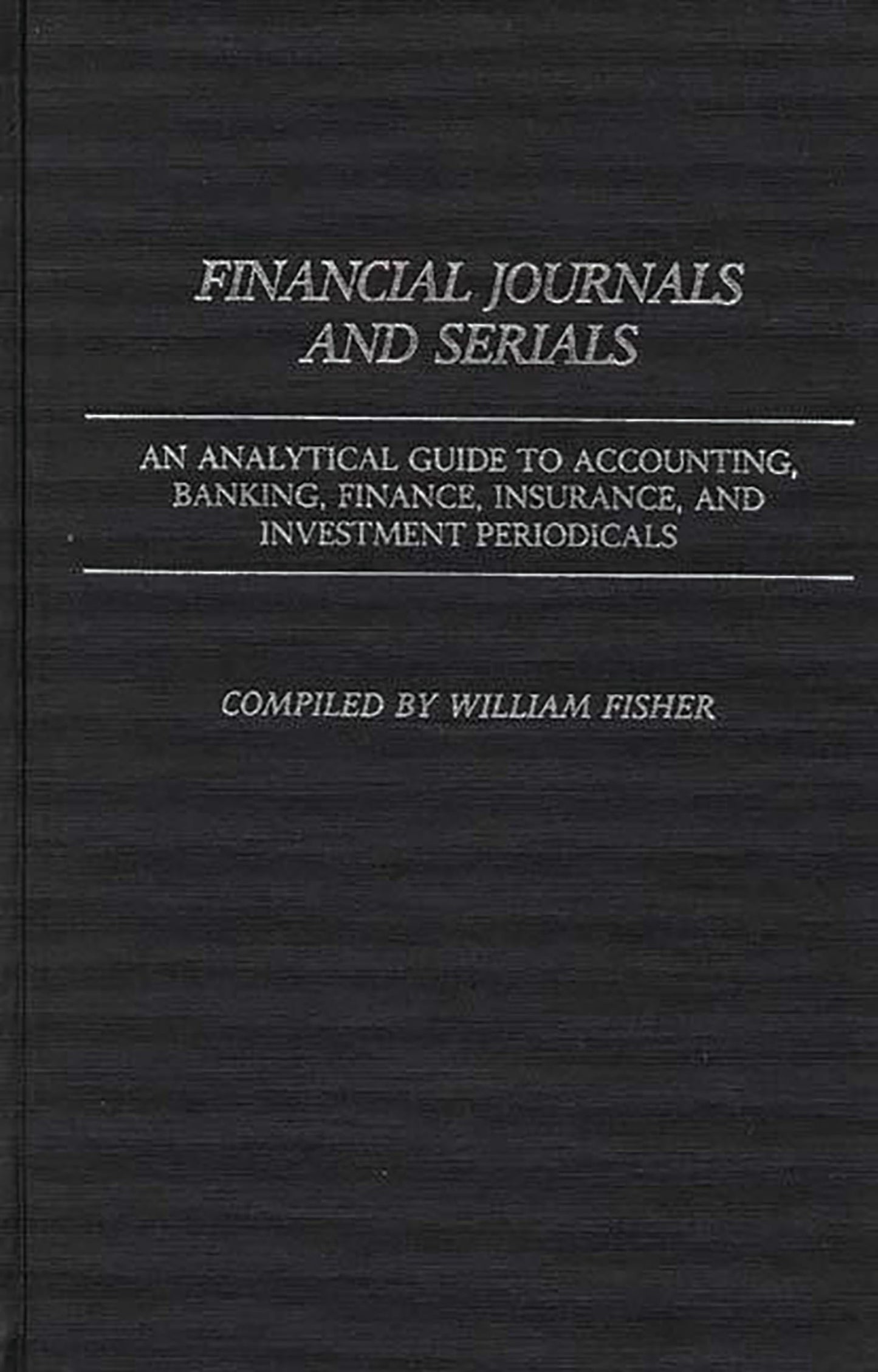 Financial Journals and Serials: An Analytical Guide to Accounting, Banking, Finance, Insurance, and Investment Periodicals (Annotated Bibliographies of Serials: A Subject Approach)