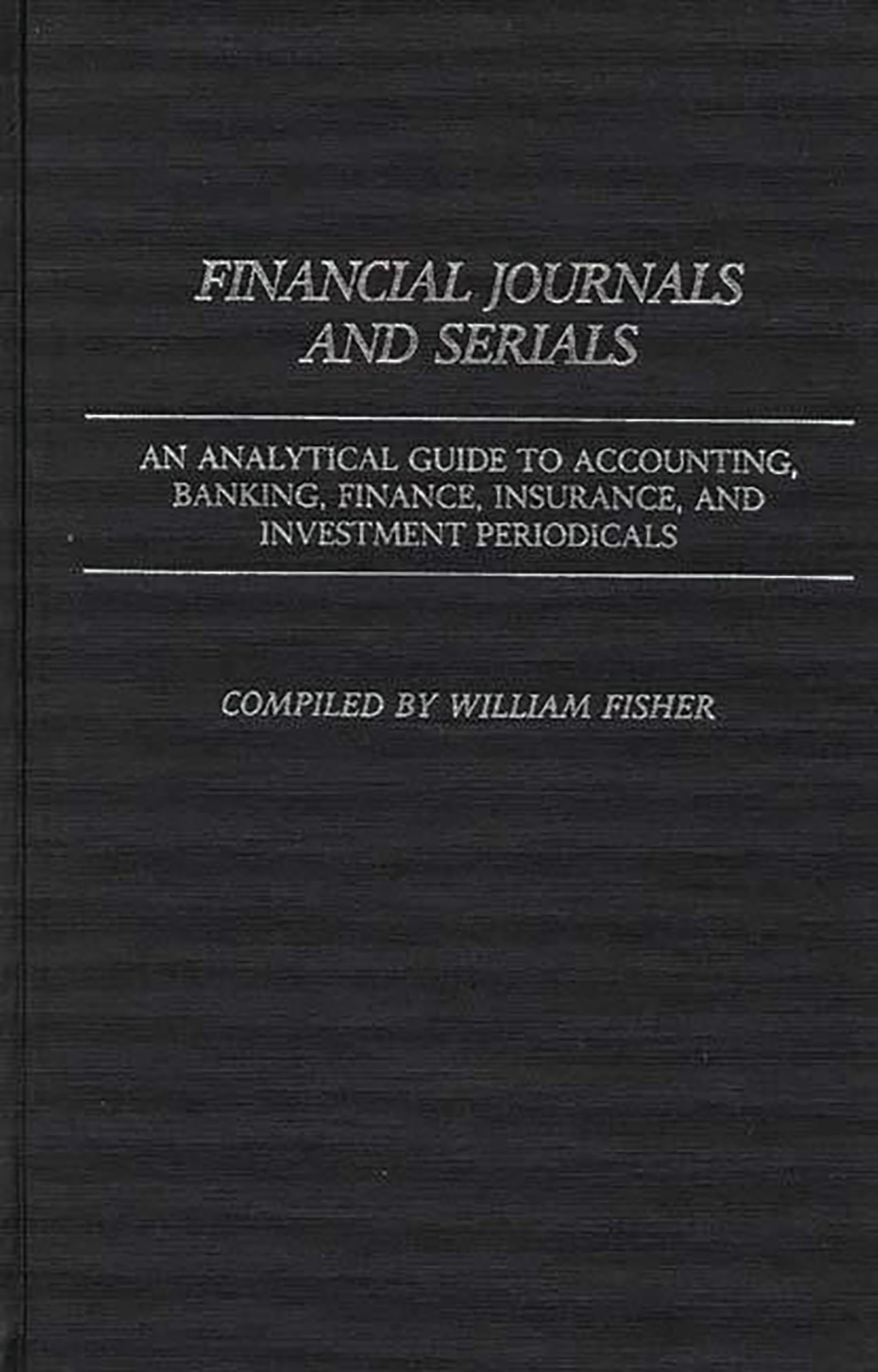 Financial Journals and Serials: An Analytical Guide to Accounting, Banking, Finance, Insurance, and Investment Periodicals (Annotated Bibliographies of Serials: A Subject Approach)