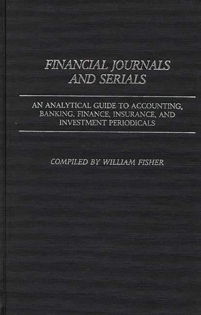 Financial Journals and Serials: An Analytical Guide to Accounting, Banking, Finance, Insurance, and Investment Periodicals (Annotated Bibliographies of Serials: A Subject Approach)