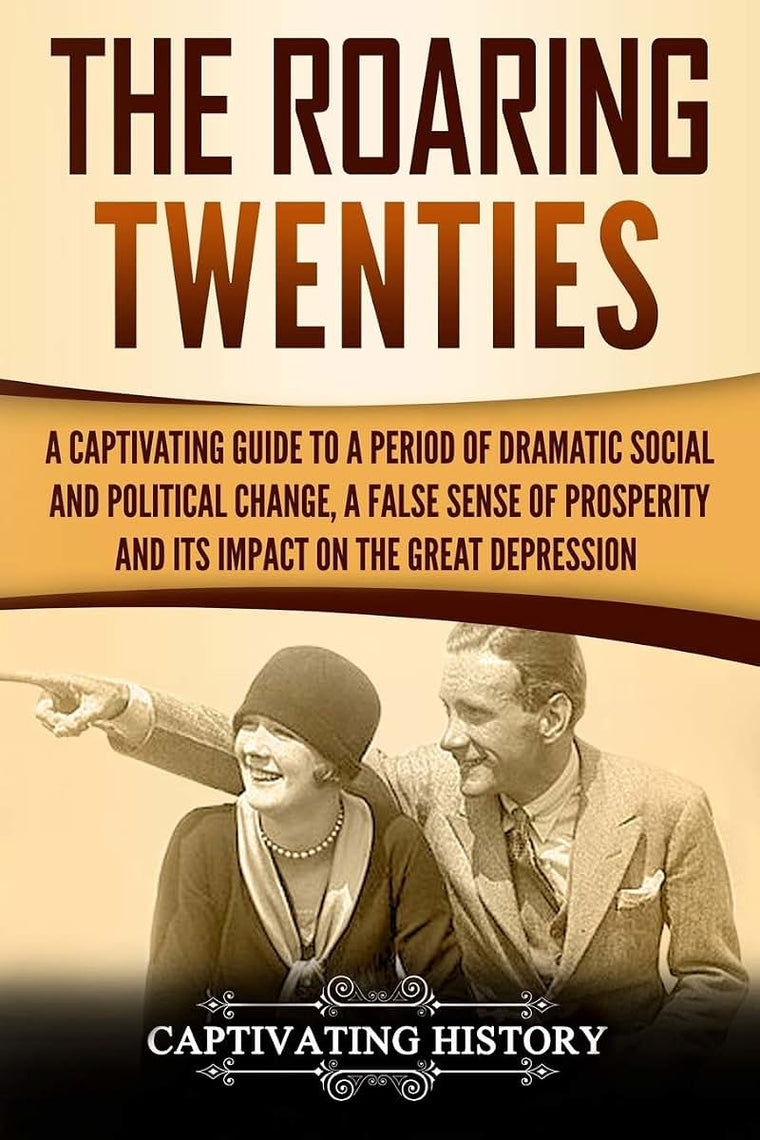 The Roaring Twenties: A Captivating Guide to a Period of Dramatic Social and Political Change, a False Sense of Prosperity, and Its Impact on the Great Depression (U.S. History)