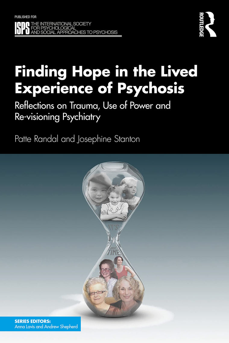Finding Hope in the Lived Experience of Psychosis: Reflections on Trauma, Use of Power and Re-visioning Psychiatry (The International Society for ... Social Approaches to Psychosis Book Series)
