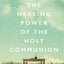 The Healing Power of the Holy Communion: A 90-Day Devotional