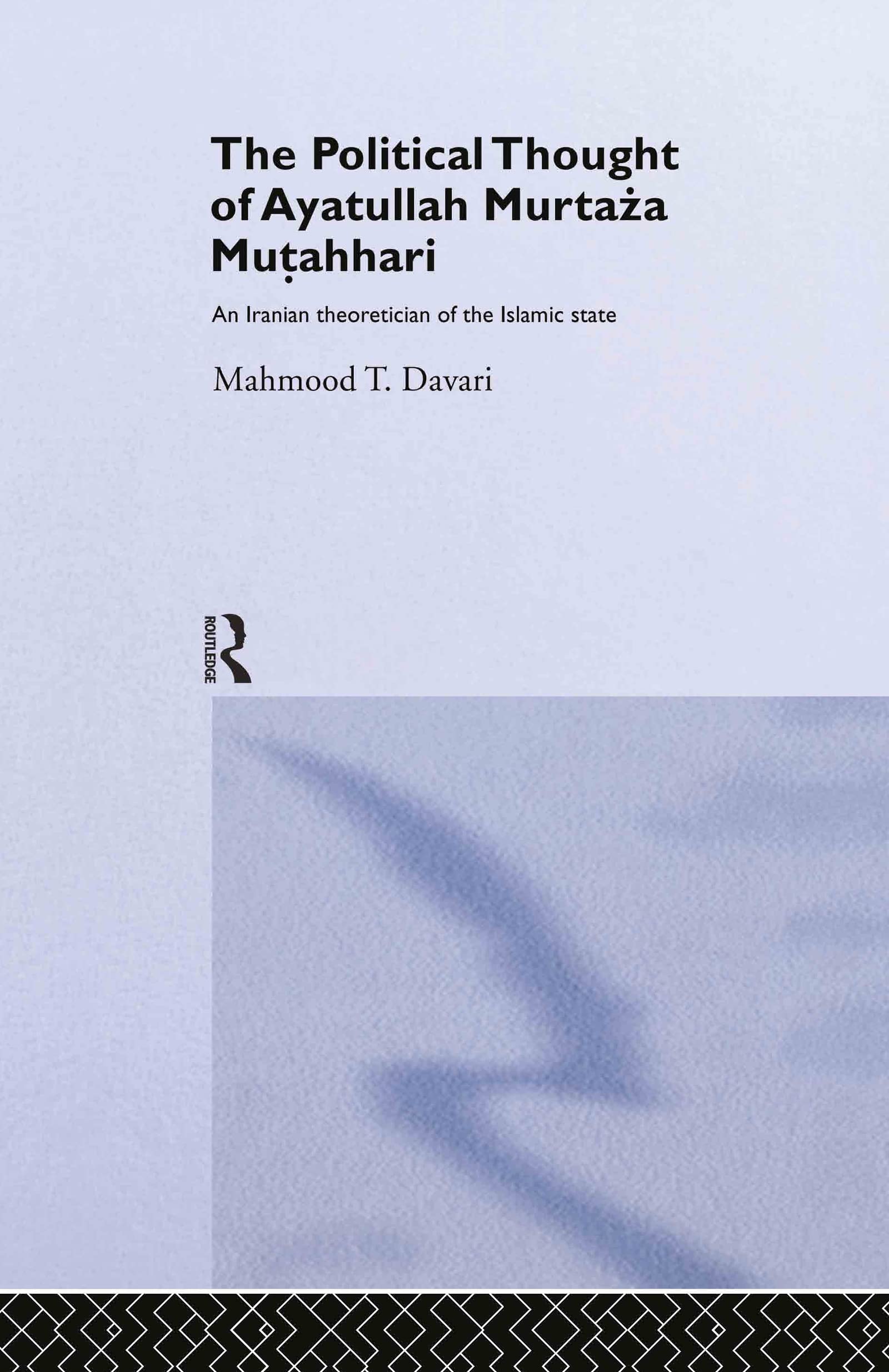 The Political Thought of Ayatollah Murtaza Mutahhari: An Iranian Theoretician of the Islamic State (Routledge/BIPS Persian Studies Series)