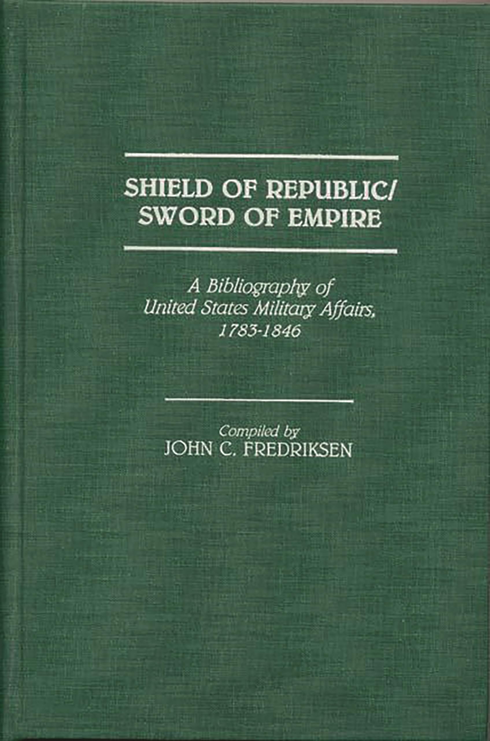 Shield of Republic/Sword of Empire: A Bibliography of United States Military Affairs, 1783-1846 (Bibliographies and Indexes in American History)