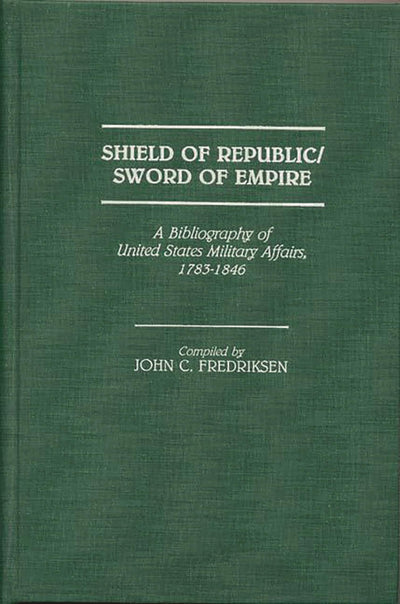 Shield of Republic/Sword of Empire: A Bibliography of United States Military Affairs, 1783-1846 (Bibliographies and Indexes in American History)