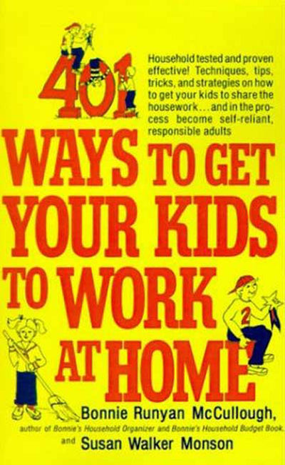 401 Ways to Get Your Kids to Work at Home: Household tested and proven effective! Techniques, tips, tricks, and strategies on how to get your kids to ... become self-reliant, responsible adults