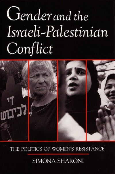 Gender and the Israeli-Palestinian Conflict: The Politics of Women's Resistance (Syracuse Studies on Peace and Conflict Resolution)