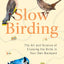 Slow Birding: The Art and Science of Enjoying the Birds in Your Own Backyard