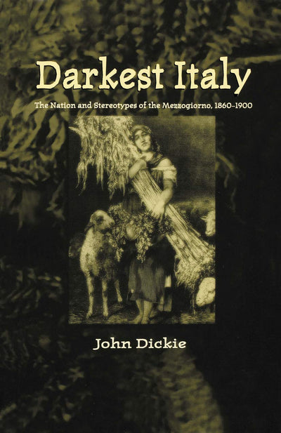 Darkest Italy: The Nation and Stereotypes of the Mezzogiorno, 1860-1900