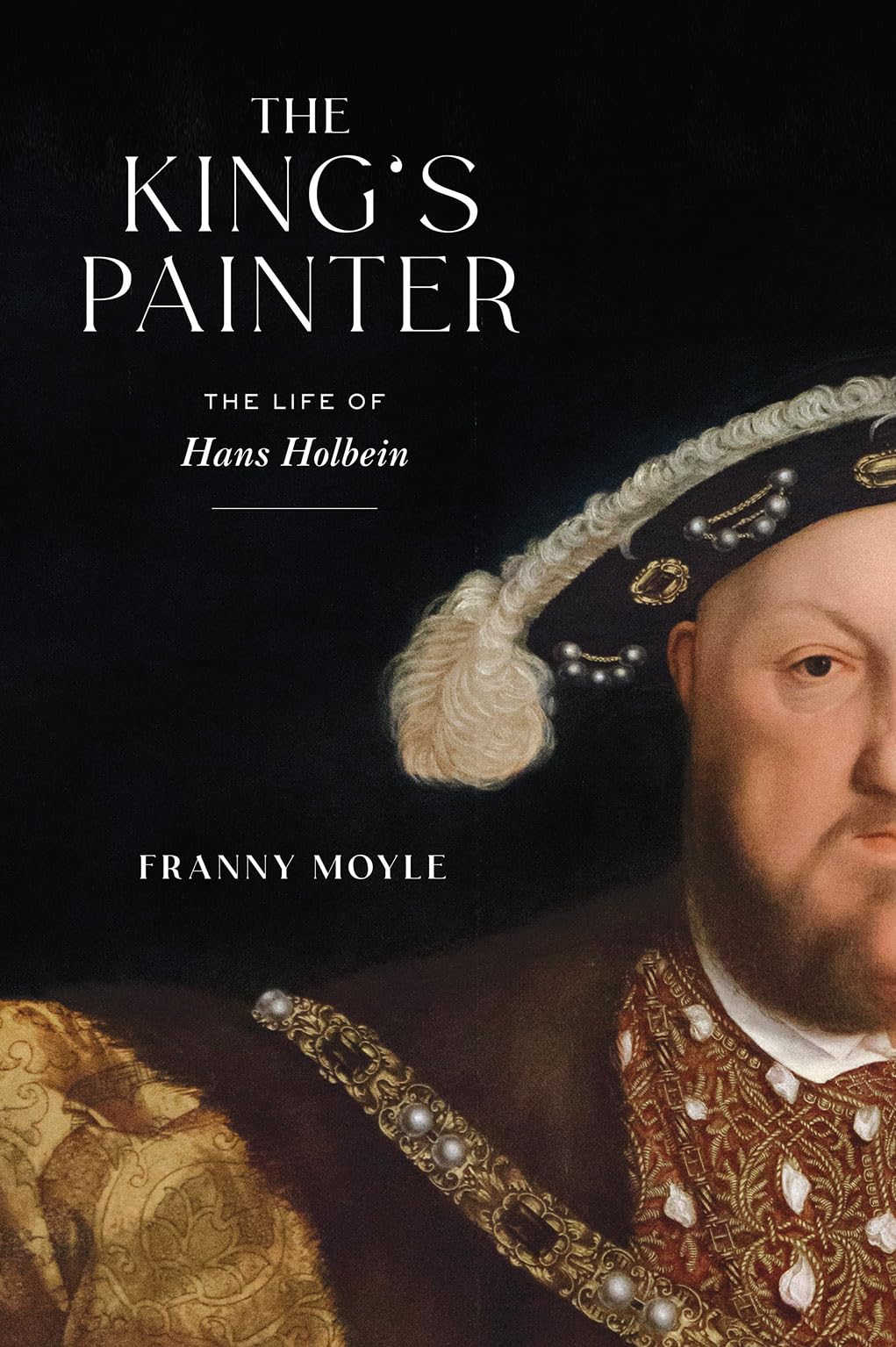 The King's Painter: The Life of Hans Holbein by Moyle, Frann