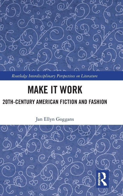 Make it Work: 20th Century American Fiction and Fashion (Routledge Interdisciplinary Perspectives on Literature)