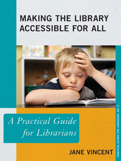 Making the Library Accessible for All: A Practical Guide for Librarians (Volume 5) (Practical Guides for Librarians, 5)