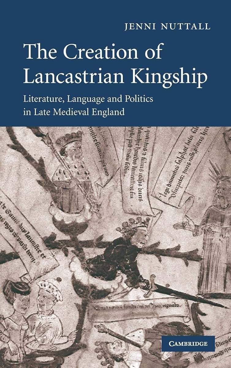 The Creation of Lancastrian Kingship: Literature, Language and Politics in Late Medieval England (Cambridge Studies in Medieval Literature, Series Number 67)