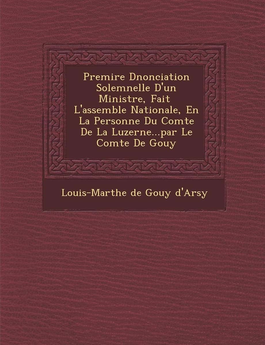 Premi Re D Nonciation Solemnelle D'Un Ministre, Fait L'Assembl E Nationale, En La Personne Du Comte de La Luzerne...Par Le Comte de Gouy (French Edition)