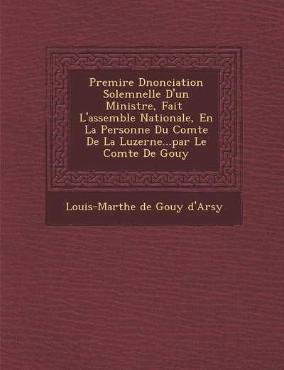 Premi Re D Nonciation Solemnelle D'Un Ministre, Fait L'Assembl E Nationale, En La Personne Du Comte de La Luzerne...Par Le Comte de Gouy (French Edition)
