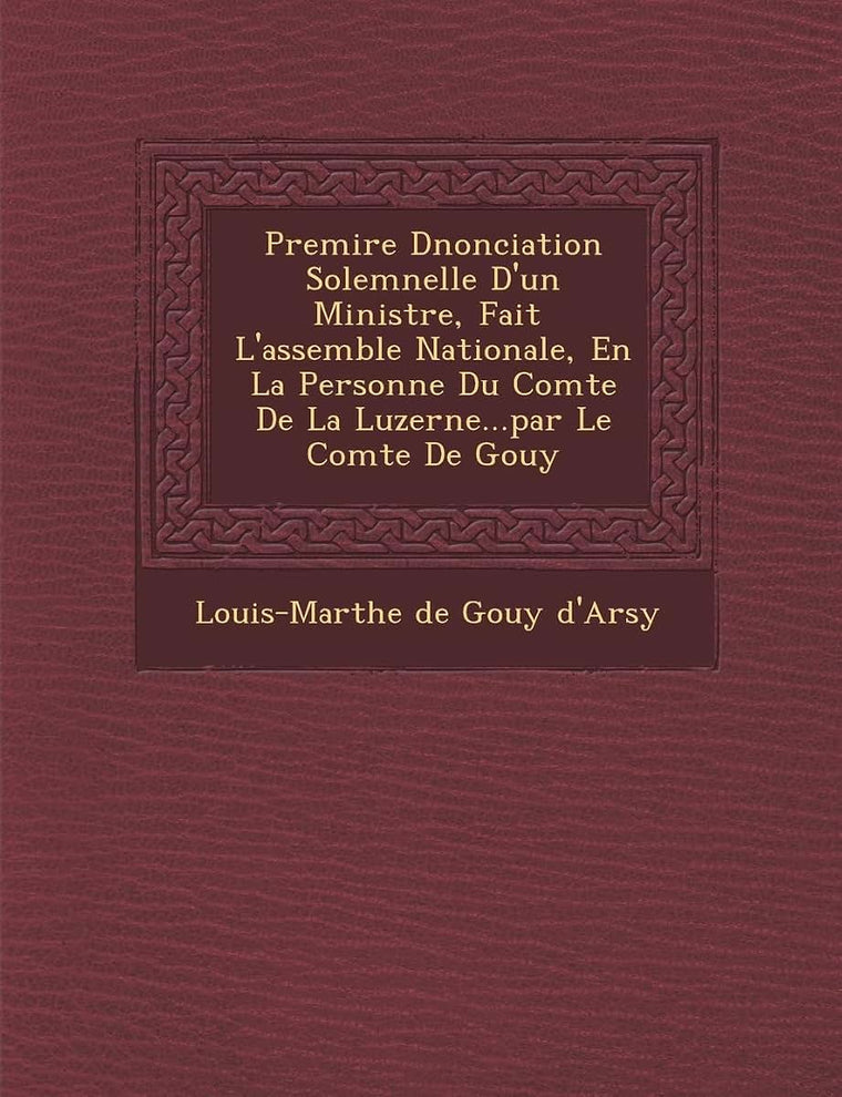 Premi Re D Nonciation Solemnelle D'Un Ministre, Fait L'Assembl E Nationale, En La Personne Du Comte de La Luzerne...Par Le Comte de Gouy (French Edition)