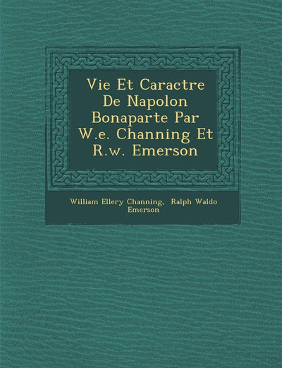 Vie Et Caract Re de Napol on Bonaparte Par W.E. Channing Et R.W. Emerson (French Edition)
