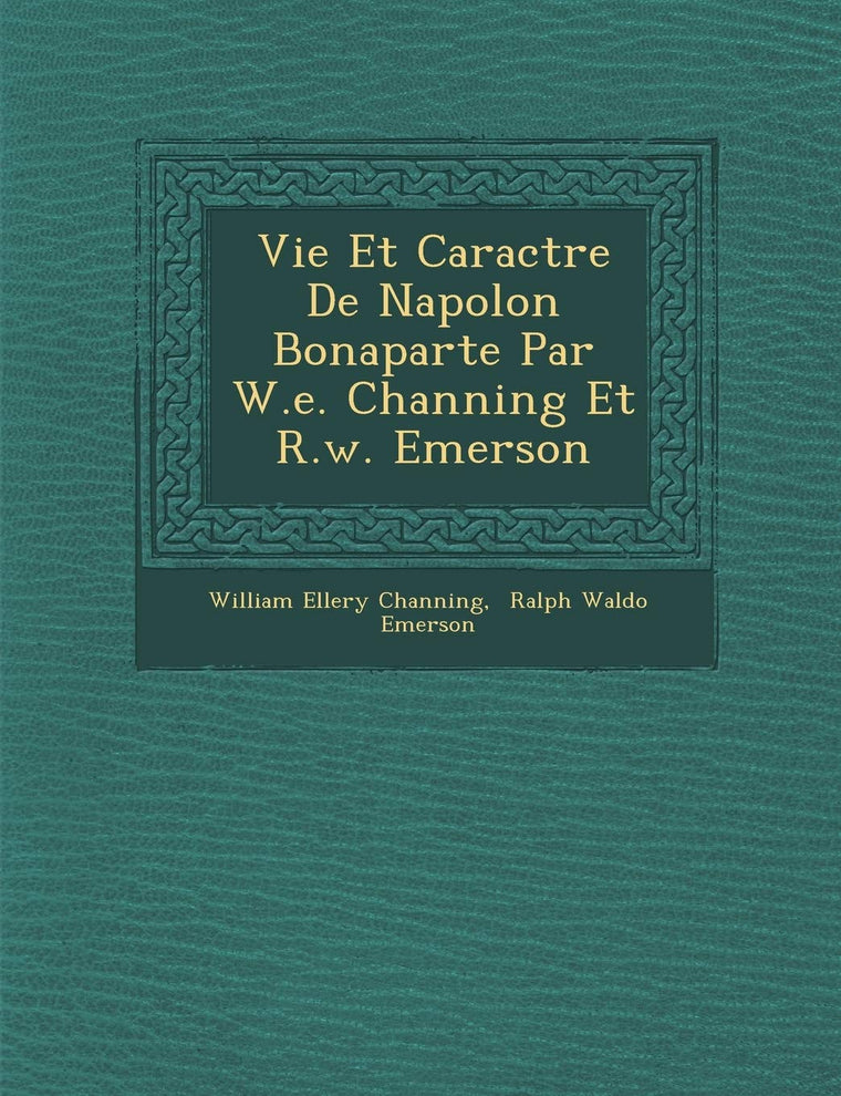 Vie Et Caract Re de Napol on Bonaparte Par W.E. Channing Et R.W. Emerson (French Edition)