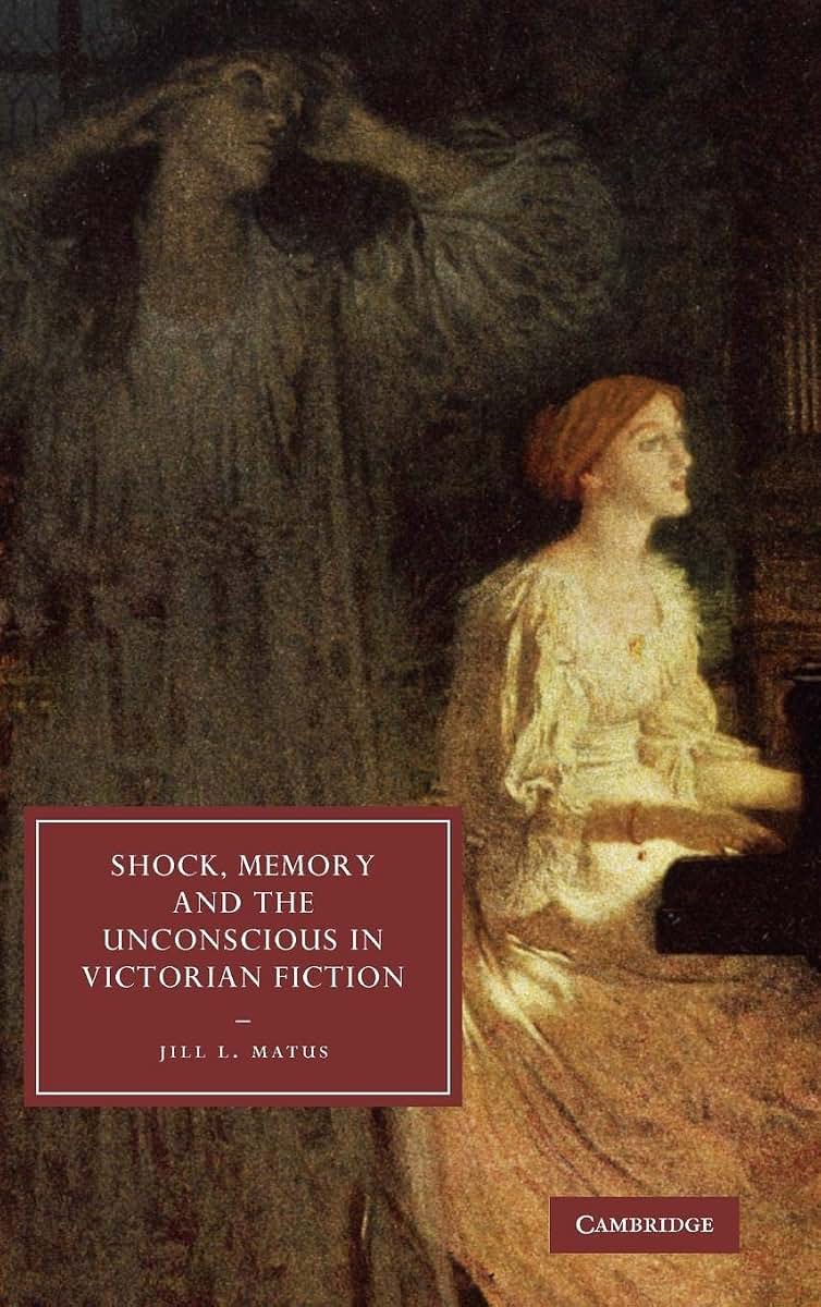 Shock, Memory and the Unconscious in Victorian Fiction (Cambridge Studies in Nineteenth-Century Literature and Culture, Series Number 69)