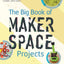 The Big Book of Makerspace Projects: Inspiring Makers to Experiment, Create, and Learn