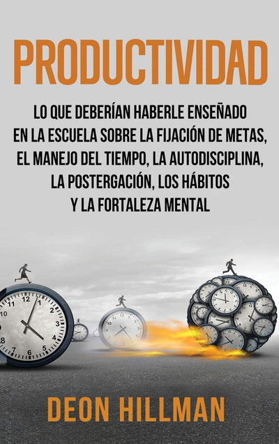 Productividad: Lo que deberían haberle enseado en la escuela sobre la fijación de metas, el manejo del tiempo, la autodisciplina, la postergación, los hábitos y la fortaleza mental (Spanish Edition)