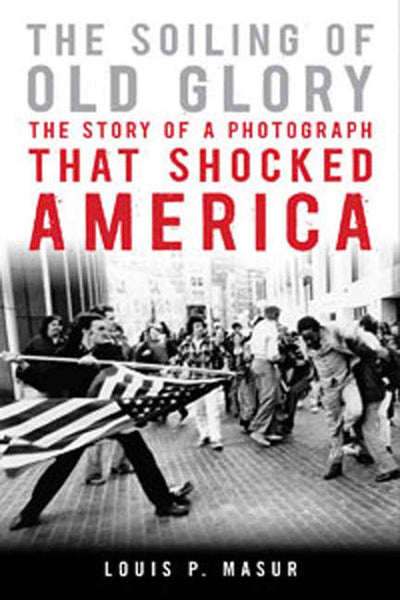 The Soiling of Old Glory: The Story of a Photograph That Shocked America