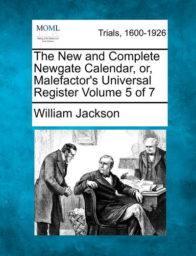 The New and Complete Newgate Calendar, Or, Malefactor's Universal Register Volume 5 of 7