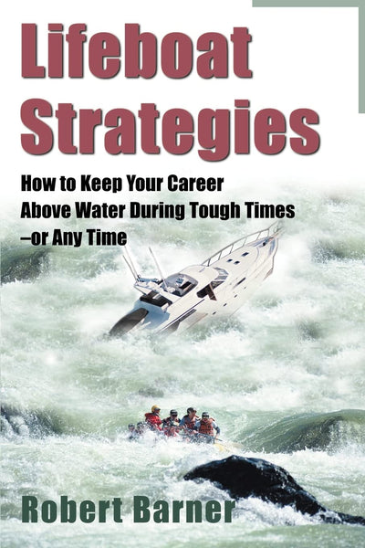 Lifeboat Strategies: How to Keep Your Career Above Water During Tough Times-or Any Time