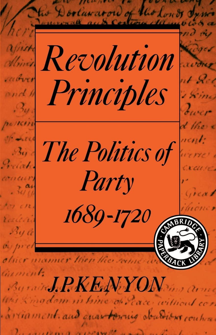 Revolution Principles: The Politics of Party 1689-1720 (Cambridge Studies in the History and Theory of Politics)