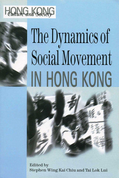 The Dynamics of Social Movement in Hong Kong (Hong Kong Culture and Society)