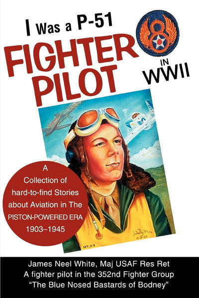 I Was a P-51 Fighter Pilot in WWII: A Collection of Hard-to-Find Stories About Aviation in The Piston-Powered Era, 1903-1945