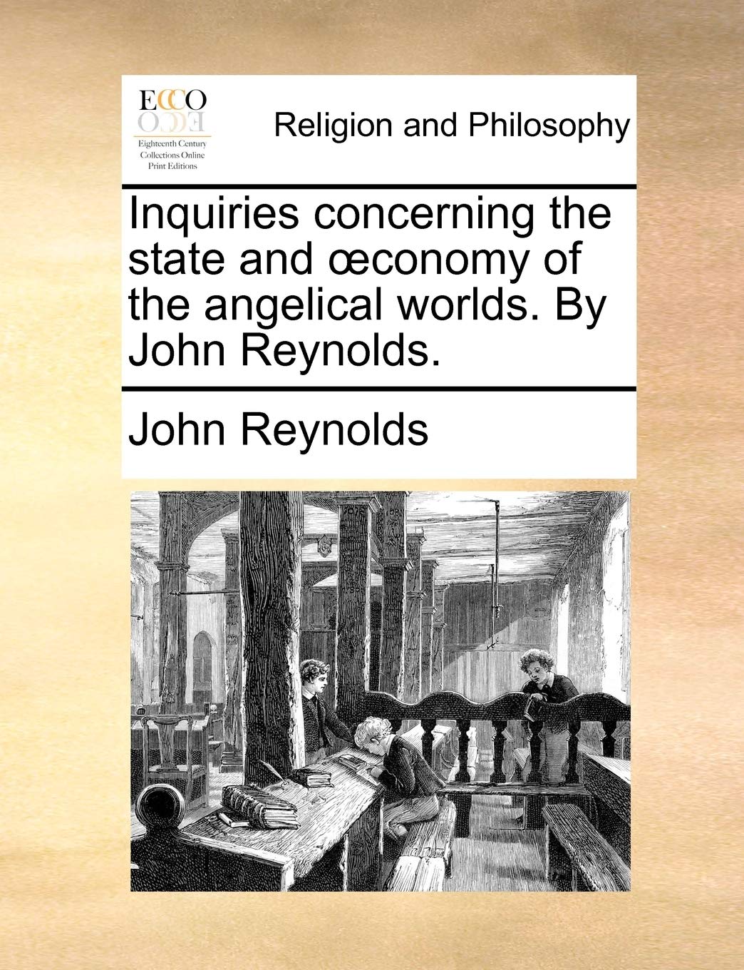 Inquiries Concerning the State and Conomy of the Angelical Worlds. by John Reynolds.