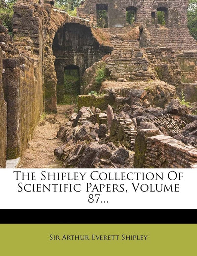 The Shipley Collection Of Scientific Papers, Volume 87...