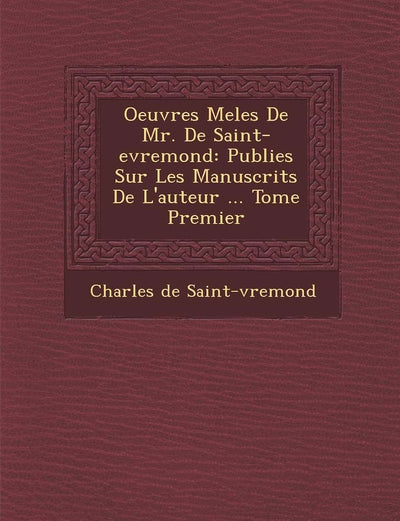 Oeuvres Mele S de Mr. de Saint-Evremond: Publie S Sur Les Manuscrits de L'Auteur ... Tome Premier (French Edition)