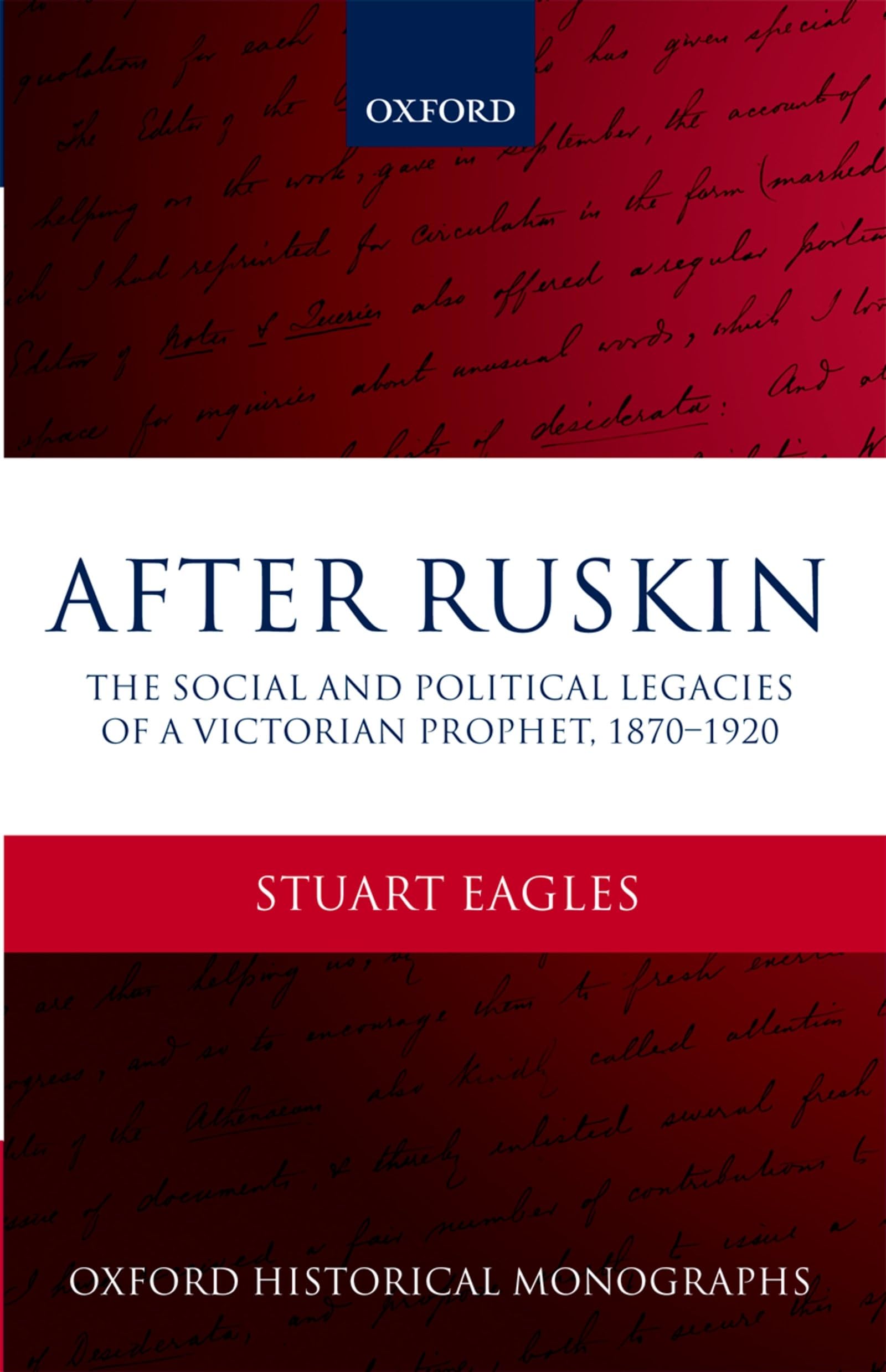 After Ruskin: The Social and Political Legacies of a Victorian Prophet, 1870-1920 (Oxford Historical Monographs)