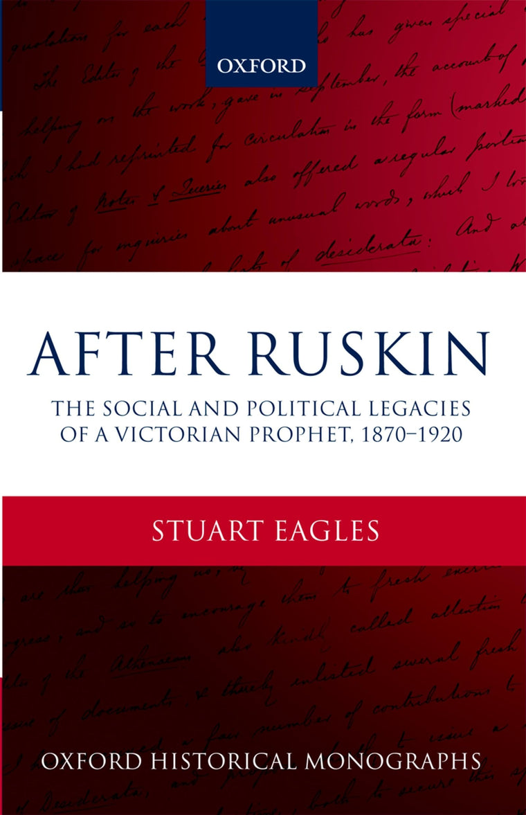 After Ruskin: The Social and Political Legacies of a Victorian Prophet, 1870-1920 (Oxford Historical Monographs)