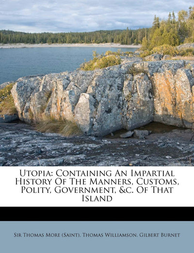 Utopia: Containing an Impartial History of the Manners, Customs, Polity, Government, &C. of That Island
