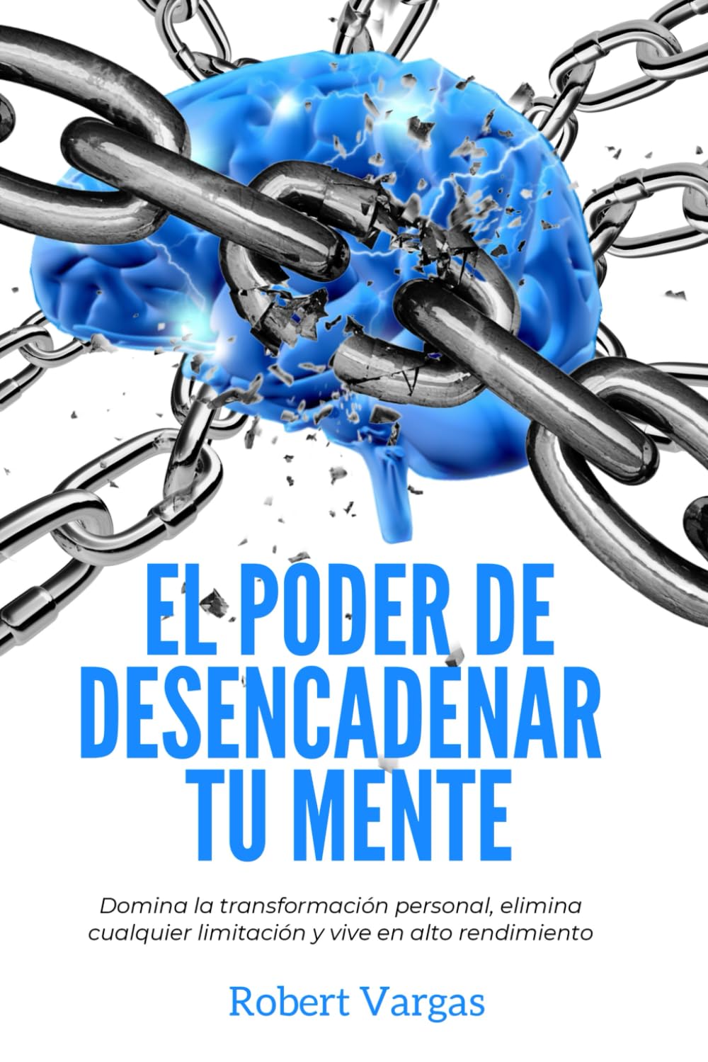 El Poder de Desencadenar tu Mente: Domina Transformación Personal, Elimina Cualquier Limitación y Vive en Alto Rendimiento (Spanish Edition)