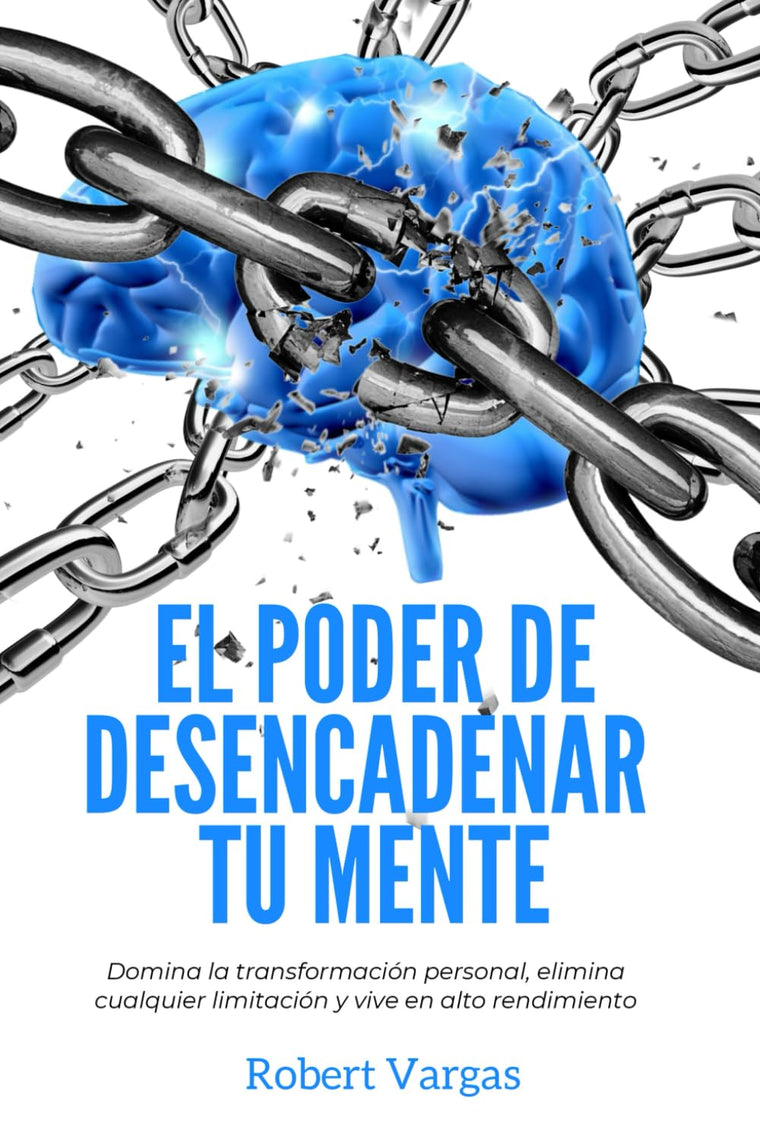 El Poder de Desencadenar tu Mente: Domina Transformación Personal, Elimina Cualquier Limitación y Vive en Alto Rendimiento (Spanish Edition)
