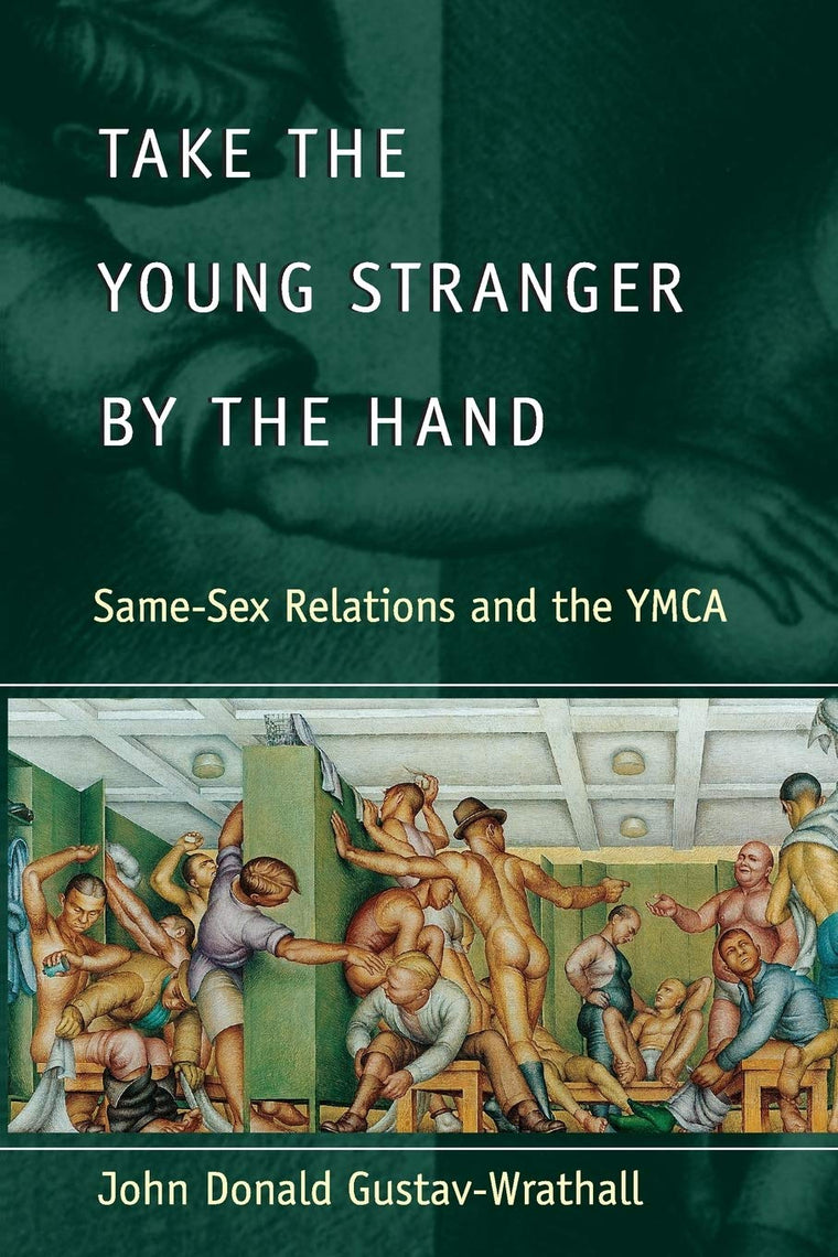 Take the Young Stranger by the Hand: Same-Sex Relations and the YMCA (The Chicago Series on Sexuality, History, and Society)