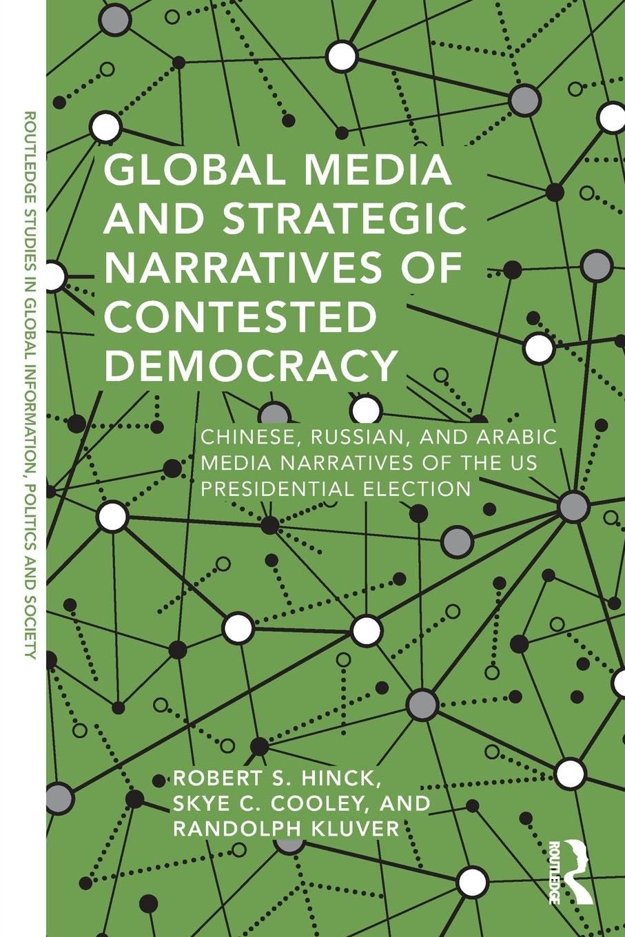 Global Media and Strategic Narratives of Contested Democracy: Chinese, Russian, and Arabic Media Narratives of the US Presidential Election (Routledge ... in Global Information, Politics and Society)