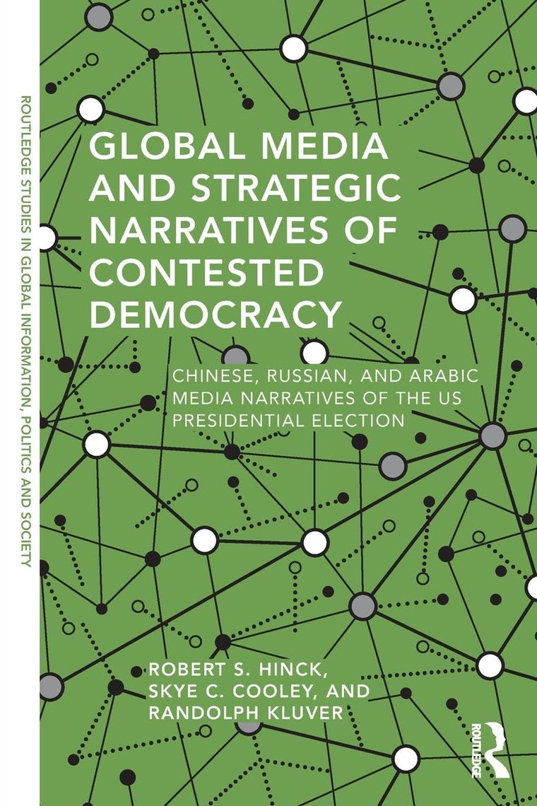 Global Media and Strategic Narratives of Contested Democracy: Chinese, Russian, and Arabic Media Narratives of the US Presidential Election (Routledge ... in Global Information, Politics and Society)