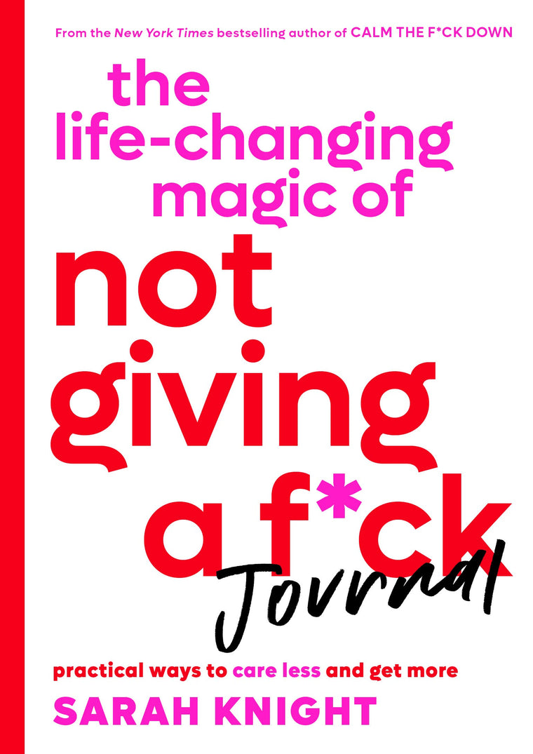 The Life-Changing Magic of Not Giving a F*ck Journal: Practical Ways to Care Less and Get More (A No F*cks Given Guide)