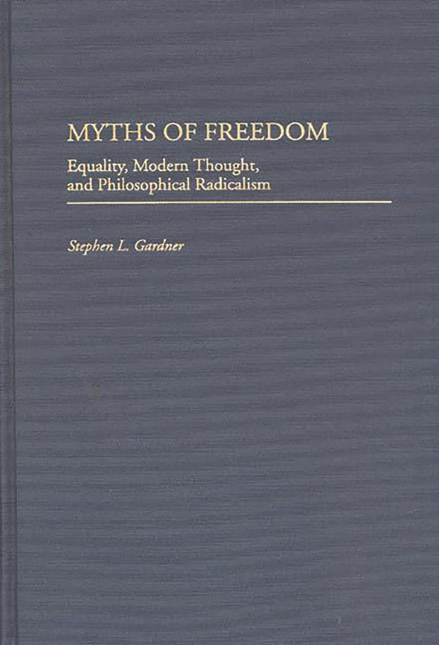 Myths of Freedom: Equality, Modern Thought, and Philosophical Radicalism (Contributions in Philosophy)