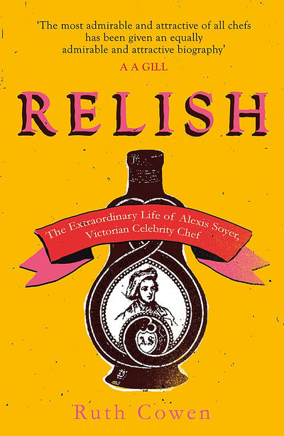 Relish: The Extraordinary Life of Alexis Soyer, Victorian Celebrity Chef
